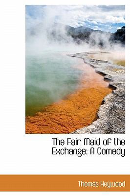 The Fair Maid of the Exchange: A Comedy 1241662835 Book Cover