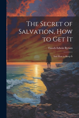 The Secret of Salvation, How to Get It: And How... 1022451820 Book Cover