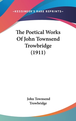 The Poetical Works of John Townsend Trowbridge ... 1104578026 Book Cover