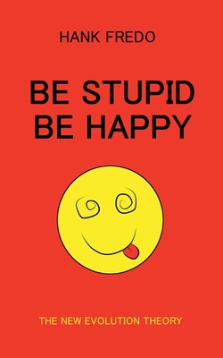 Be Stupid Be Happy - The New Evolution Theory B0FRNKC4GY Book Cover