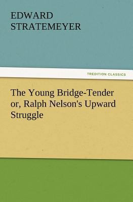 The Young Bridge-Tender Or, Ralph Nelson's Upwa... 3847228641 Book Cover