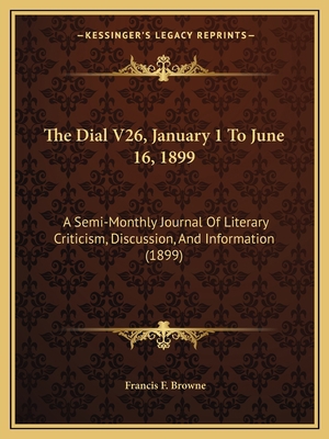 The Dial V26, January 1 To June 16, 1899: A Sem... 1168126274 Book Cover