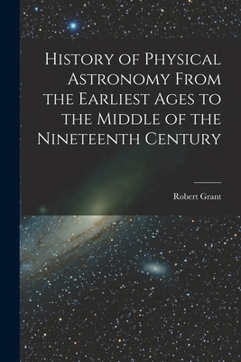 History of Physical Astronomy From the Earliest... 1016599153 Book Cover