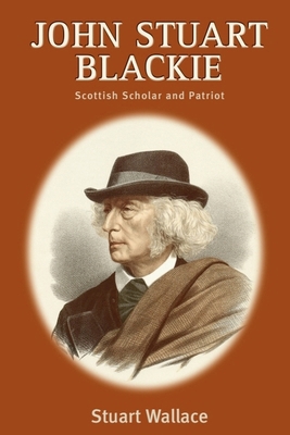 John Stuart Blackie: Scottish Scholar and Patriot 0748611851 Book Cover