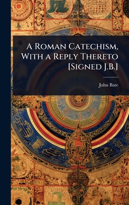 A Roman Catechism, With a Reply Thereto [Signed... 1023661195 Book Cover