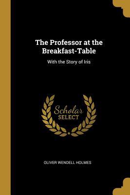 The Professor at the Breakfast-Table: With the ... 0469404752 Book Cover