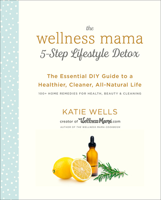 The Wellness Mama 5-Step Lifestyle Detox: The E... 0451496957 Book Cover