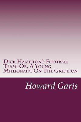 Dick Hamilton's Football Team; Or, A Young Mill... 1499113447 Book Cover