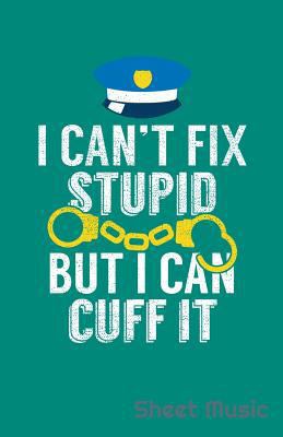 I Can't Fix Stupid But I Can Cuff It Sheet Music 1090368488 Book Cover