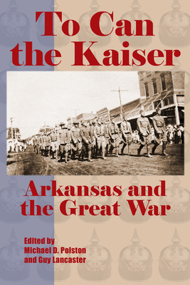 To Can the Kaiser: Arkansas and the Great War 1935106805 Book Cover