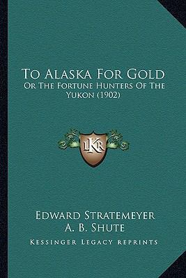 To Alaska For Gold: Or The Fortune Hunters Of T... 1167212118 Book Cover