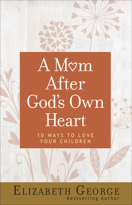 A Mom After God's Own Heart: 10 Ways to Love Yo... 0736974504 Book Cover