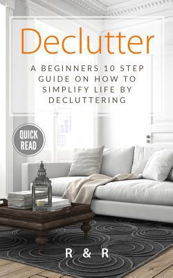 Declutter: A Beginners 10 Step Guide On How To ... 1999156625 Book Cover