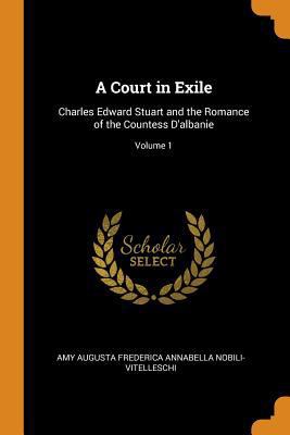 A Court in Exile: Charles Edward Stuart and the... 0343952149 Book Cover