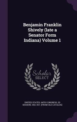 Benjamin Franklin Shively (late a Senator Form ... 1359475419 Book Cover