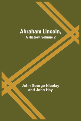 Abraham Lincoln, A History, Volume 2 935454696X Book Cover