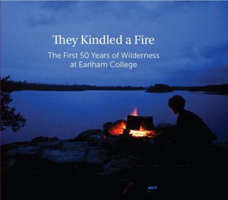 They Kindled a Fire : The First 50 Years of Wilderness at Earlham College