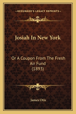 Josiah In New York: Or A Coupon From The Fresh ... 1164896946 Book Cover