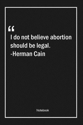 Paperback I do not believe abortion should be legal. -Herman Cain: Lined Gift Notebook With Unique Touch | Journal | Lined Premium 120 Pages |legal Quotes| Book