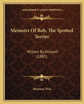 Memoirs Of Bob, The Spotted Terrier: Written By... 1165585812 Book Cover