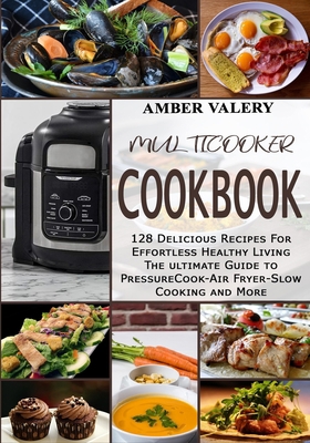 Multicooker cookbook: 128 delicious recipes for effortless healthy living. The ultimate Guide to Pressure Cook - Air Fryer - Slow Cooking and More B085RRP48X Book Cover
