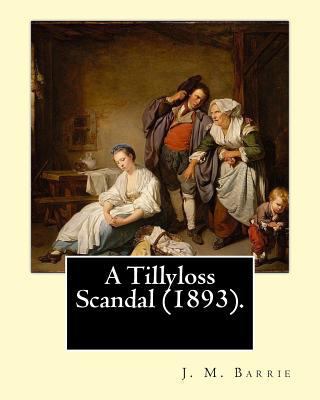 A Tillyloss Scandal (1893). By: J. M. Barrie: (... 1542954207 Book Cover