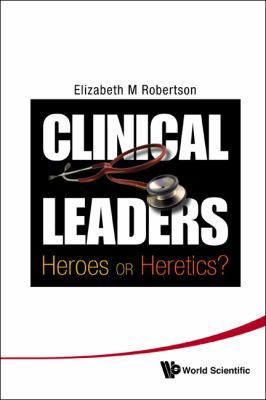 Clinical Leaders: Heroes or Heretics? 9814299839 Book Cover