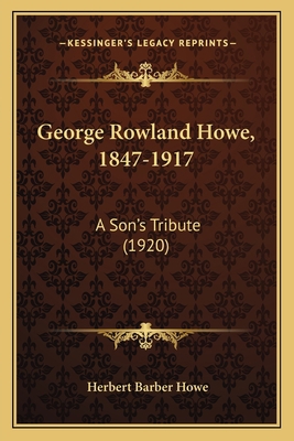 George Rowland Howe, 1847-1917: A Son's Tribute... 1165418762 Book Cover