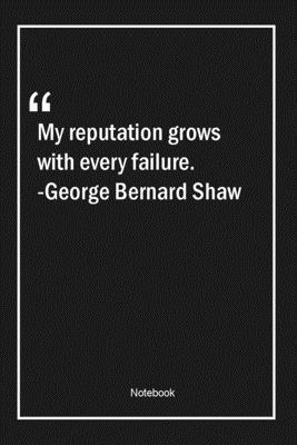 My reputation grows with every failure. -George Bernard Shaw: Lined Gift Notebook With Unique Touch | Journal | Lined Premium 120 Pages |failure Quotes|