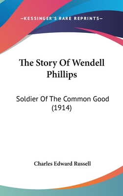 The Story Of Wendell Phillips: Soldier Of The C... 0548916624 Book Cover