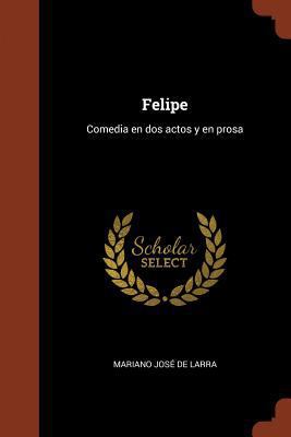 Felipe: Comedia en dos actos y en prosa [Spanish] 137492153X Book Cover