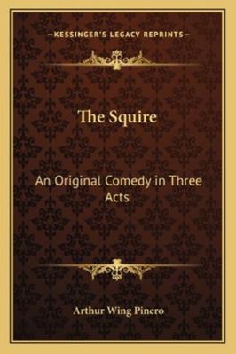 The Squire: An Original Comedy in Three Acts 1163078018 Book Cover
