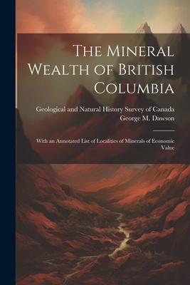 The Mineral Wealth of British Columbia: With an... 1021524395 Book Cover