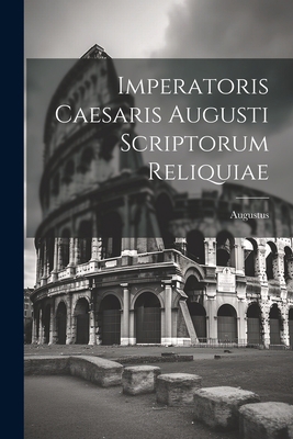 Imperatoris Caesaris Augusti Scriptorum Reliquiae [Latin] 1021714836 Book Cover