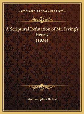 A Scriptural Refutation of Mr. Irving's Heresy ... 1169681042 Book Cover