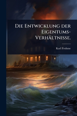 Die Entwicklung der Eigentums-Verhältnisse. [German] 1024831078 Book Cover