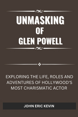 Unmasking of Glen Powell: Exploring the Life, R... B0DQ7VFZPJ Book Cover