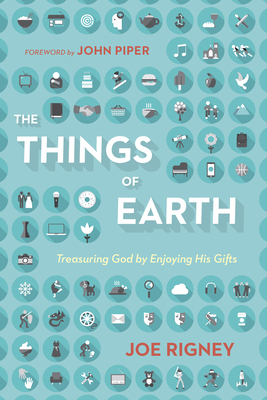 The Things of Earth: Treasuring God by Enjoying... 1433544733 Book Cover