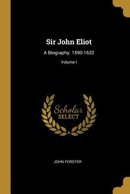 Sir John Eliot: A Biography. 1590-1632; Volume I 0469157119 Book Cover