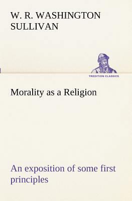 Morality as a Religion An exposition of some fi... 3849172295 Book Cover
