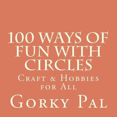 100 Ways Of Fun With Circles: Crafts & Hobbies ... 1466353643 Book Cover