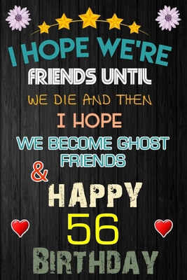 I Hope We're Friend Until We Die ~ and Happy 56 Birthday: Notebook / happy 56 birthday journal notebook, Diary, appreciation gift, 56 years old ... Girl boy Daughter sons & Girlfriend Boyfriend