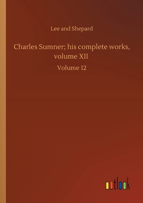Charles Sumner; his complete works, volume XII:... 3752430931 Book Cover