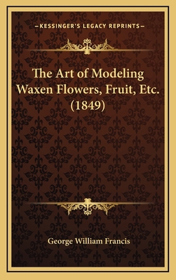 The Art of Modeling Waxen Flowers, Fruit, Etc. ... 1168773520 Book Cover