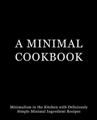 A Minimal Cookbook: Minimalism in the Kitchen w... 1539425894 Book Cover