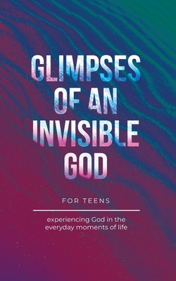 Glimpses of an Invisible God for Teens: Experie... B0CBL8W6H8 Book Cover