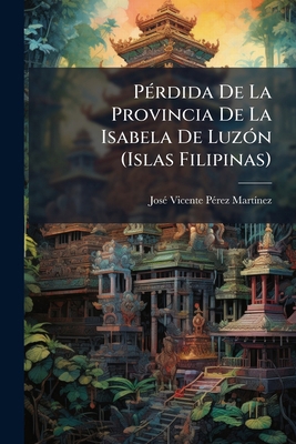 Pérdida De La Provincia De La Isabela De Luzón ... [Spanish] 1147314063 Book Cover