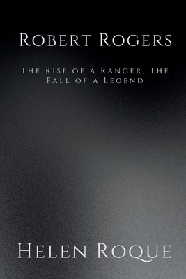 Robert Rogers: The Rise of a Ranger, The Fall o... B0DNCBZSZ9 Book Cover