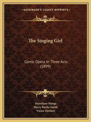 The Singing Girl: Comic Opera In Three Acts (1899) 1167208862 Book Cover