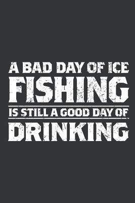 Notebook: Bad Day of Ice Fishing Still a Good D... 1070694150 Book Cover